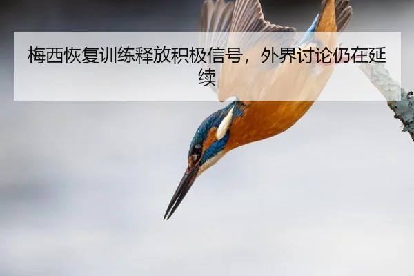 梅西恢复训练释放积极信号，外界讨论仍在延续 | leyu