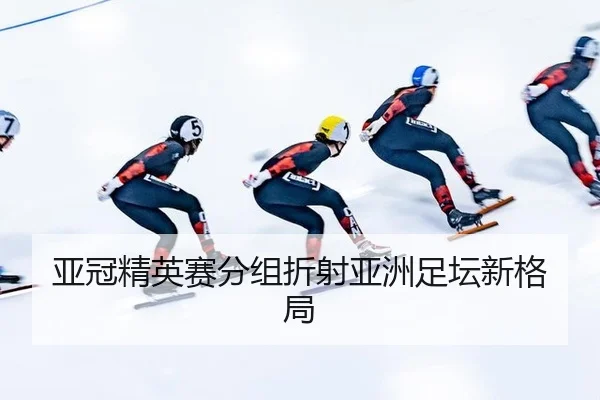 亚冠精英赛分组折射亚洲足坛新格局